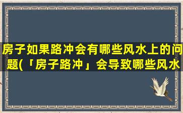 房子如果路冲会有哪些风水上的问题(「房子路冲」会导致哪些风水问题？)