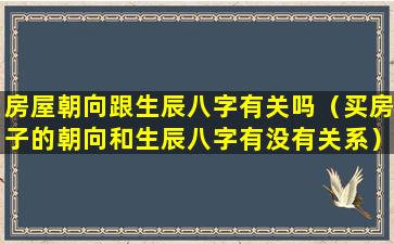 房屋朝向跟生辰八字有关吗（买房子的朝向和生辰八字有没有关系）