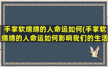 手掌软绵绵的人命运如何(手掌软绵绵的人命运如何影响我们的生活？)