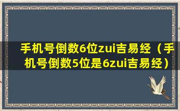 手机号倒数6位zui吉易经（手机号倒数5位是6zui吉易经）