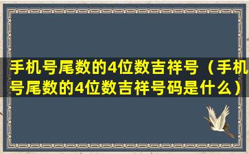 手机号尾数的4位数吉祥号（手机号尾数的4位数吉祥号码是什么）