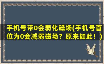 手机号带0会弱化磁场(手机号首位为0会减弱磁场？原来如此！)