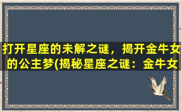 打开星座的未解之谜，揭开金牛女的公主梦(揭秘星座之谜：金牛女拥有的公主梦)