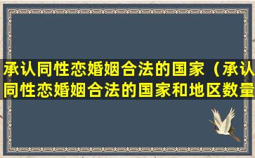 承认同性恋婚姻合法的国家（承认同性恋婚姻合法的国家和地区数量2023）