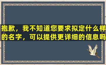 抱歉，我不知道您要求拟定什么样的名字，可以提供更详细的信息吗？