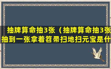 抽牌算命抽3张（抽牌算命抽3张抽到一张拿着笤帚扫地扫元宝是什么意思）