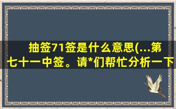 抽签71签是什么意思(...第七十一中签。请*们帮忙分析一下是什么意思)