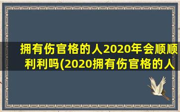 拥有伤官格的人2020年会顺顺利利吗(2020拥有伤官格的人运势如何？)