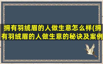 拥有羽绒眉的人做生意怎么样(拥有羽绒眉的人做生意的秘诀及案例分享)