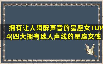 拥有让人陶醉声音的星座女TOP4(四大拥有迷人声线的星座女性排行榜)