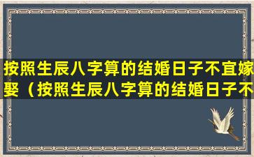 按照生辰八字算的结婚日子不宜嫁娶（按照生辰八字算的结婚日子不宜嫁娶怎么办）