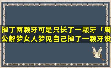 掉了两颗牙可是只长了一颗牙「周公解梦女人梦见自己掉了一颗牙没流血是怎么回事」