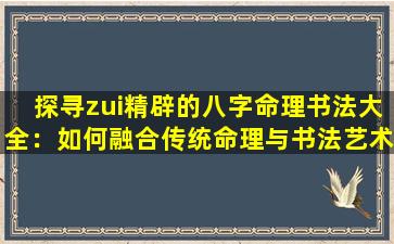 探寻zui精辟的八字命理书法大全：如何融合传统命理与书法艺术