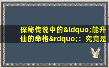 探秘传说中的“能升仙的命格”：究竟是怎样的神秘存在