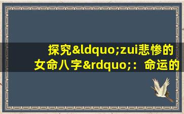 探究“zui悲惨的女命八字”：命运的预言还是文化的解读