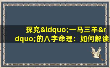 探究“一马三羊”的八字命理：如何解读这一独特的命理组合