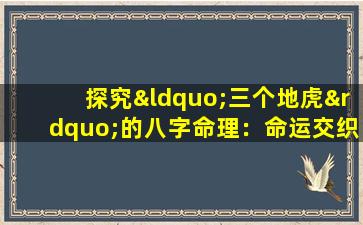 探究“三个地虎”的八字命理：命运交织下的个性与共性