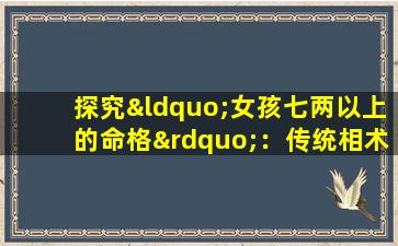 探究“女孩七两以上的命格”：传统相术中的女性命运解读