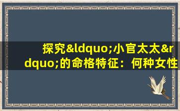 探究“小官太太”的命格特征：何种女性被视为拥有此类命运