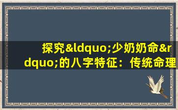 探究“少奶奶命”的八字特征：传统命理中的富贵象征