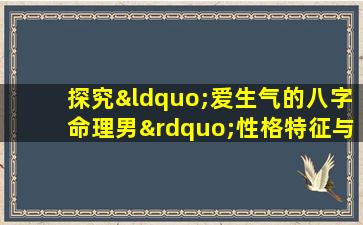 探究“爱生气的八字命理男”性格特征与命运走向