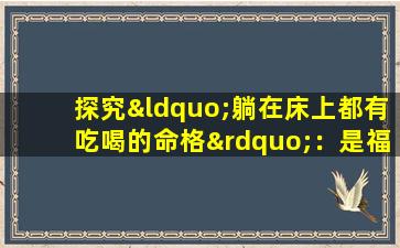 探究“躺在床上都有吃喝的命格”：是福是祸