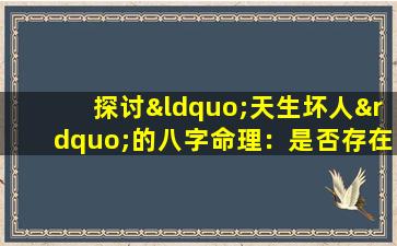 探讨“天生坏人”的八字命理：是否存在注定的不良命运