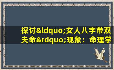 探讨“女人八字带双夫命”现象：命理学中的婚姻解读