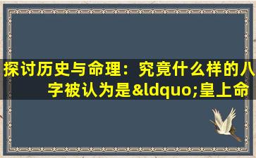 探讨历史与命理：究竟什么样的八字被认为是“皇上命格”