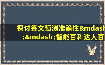 探讨签文预测准确性——智能百科达人百分之百准确？