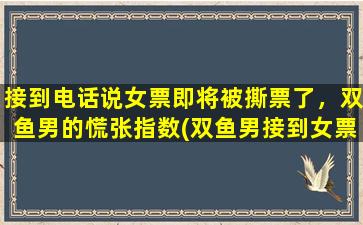 接到电话说女票即将被撕票了，双鱼男的慌张指数(双鱼男接到女票即将被撕票电话，慌张度爆表！)