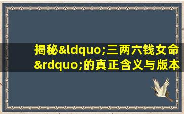 揭秘“三两六钱女命”的真正含义与版本