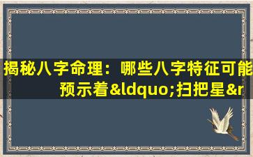 揭秘八字命理：哪些八字特征可能预示着“扫把星”命格