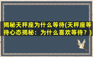 揭秘天秤座为什么等待(天秤座等待心态揭秘：为什么喜欢等待？)