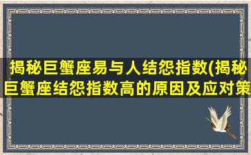 揭秘巨蟹座易与人结怨指数(揭秘巨蟹座结怨指数高的原因及应对策略)