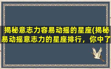 揭秘意志力容易动摇的星座(揭秘易动摇意志力的星座排行，你中了吗？)