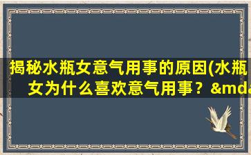 揭秘水瓶女意气用事的原因(水瓶女为什么喜欢意气用事？——深入探究她们的性格特点)