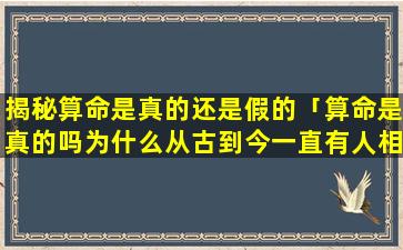 揭秘算命是真的还是假的「算命是真的吗为什么从古到今一直有人相信」