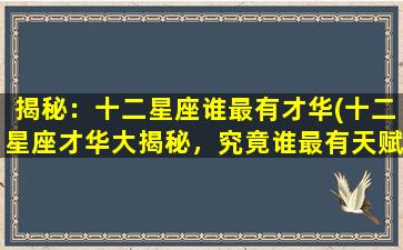 揭秘：十二星座谁最有才华(十二星座才华大揭秘，究竟谁最有天赋？)