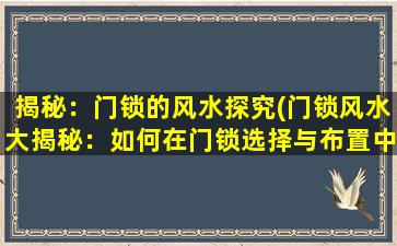 揭秘：门锁的风水探究(门锁风水大揭秘：如何在门锁选择与布置中借助风水力量呢？)