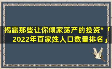 揭露那些让你倾家荡产的投资*「2022年百家姓人口数量排名」