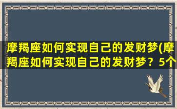 摩羯座如何实现自己的发财梦(摩羯座如何实现自己的发财梦？5个行之有效的方法！)