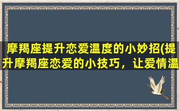 摩羯座提升恋爱温度的小妙招(提升摩羯座恋爱的小技巧，让爱情温度瞬间升高)