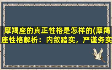 摩羯座的真正性格是怎样的(摩羯座性格解析：内敛踏实，严谨务实，自律自省)