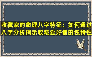 收藏家的命理八字特征：如何通过八字分析揭示收藏爱好者的独特性格与命运