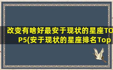 改变有啥好最安于现状的星座TOP5(安于现状的星座排名Top5，这5个星座并不喜欢改变自己的生活方式)