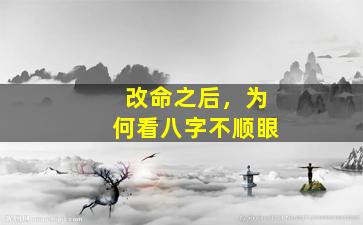 改命之后，为何看八字不顺眼