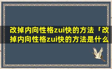 改掉内向性格zui快的方法「改掉内向性格zui快的方法是什么」