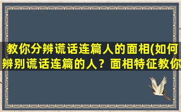 教你分辨谎话连篇人的面相(如何辨别谎话连篇的人？面相特征教你识破！)