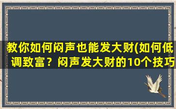 教你如何闷声也能发大财(如何低调致富？闷声发大财的10个技巧！)